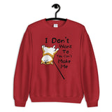 I Don't Want to and You Can't Make Me - Unisex Sweatshirt